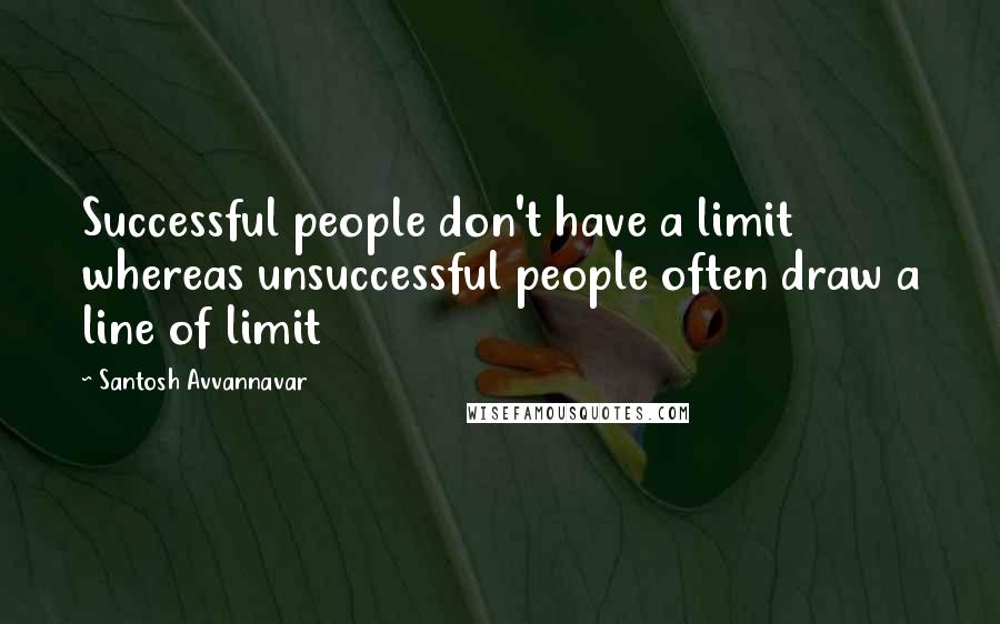 Santosh Avvannavar Quotes: Successful people don't have a limit whereas unsuccessful people often draw a line of limit