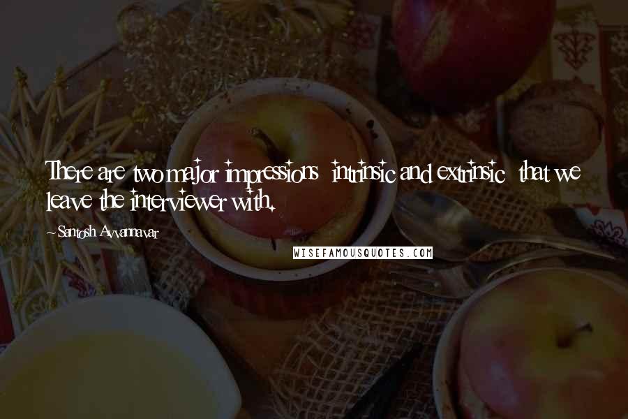 Santosh Avvannavar Quotes: There are two major impressions  intrinsic and extrinsic  that we leave the interviewer with.