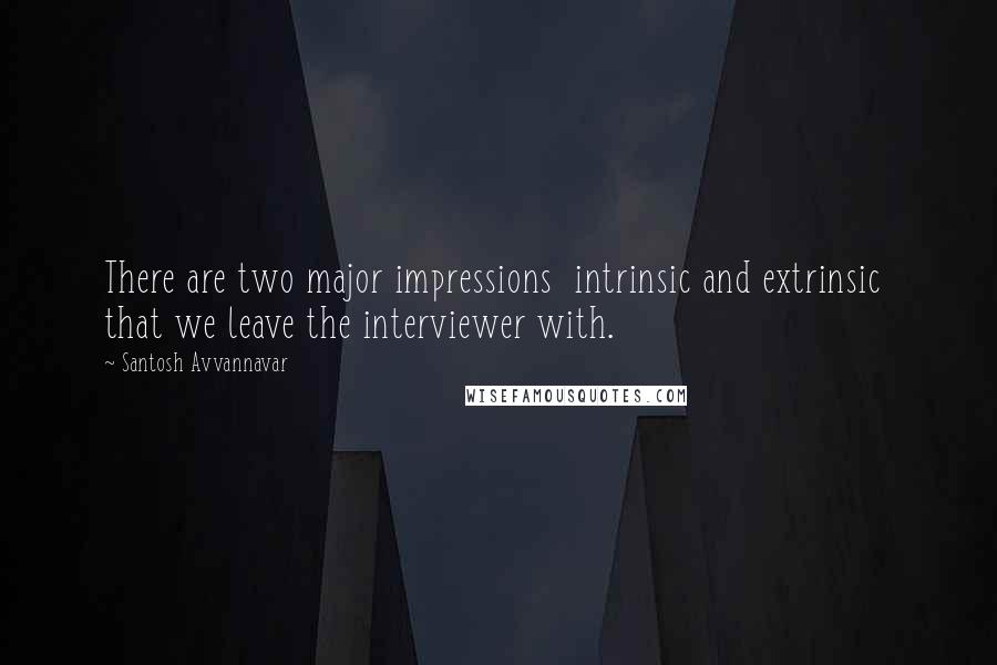 Santosh Avvannavar Quotes: There are two major impressions  intrinsic and extrinsic  that we leave the interviewer with.