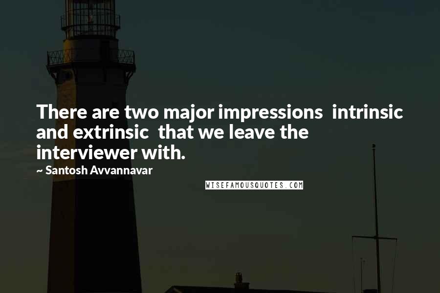 Santosh Avvannavar Quotes: There are two major impressions  intrinsic and extrinsic  that we leave the interviewer with.