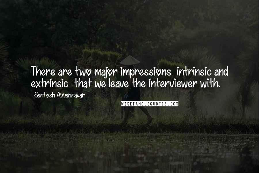 Santosh Avvannavar Quotes: There are two major impressions  intrinsic and extrinsic  that we leave the interviewer with.