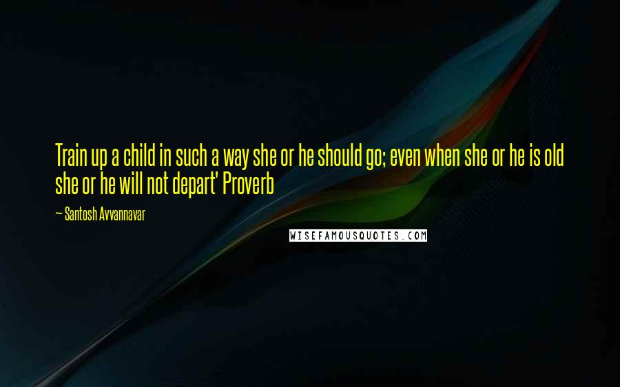 Santosh Avvannavar Quotes: Train up a child in such a way she or he should go; even when she or he is old she or he will not depart' Proverb