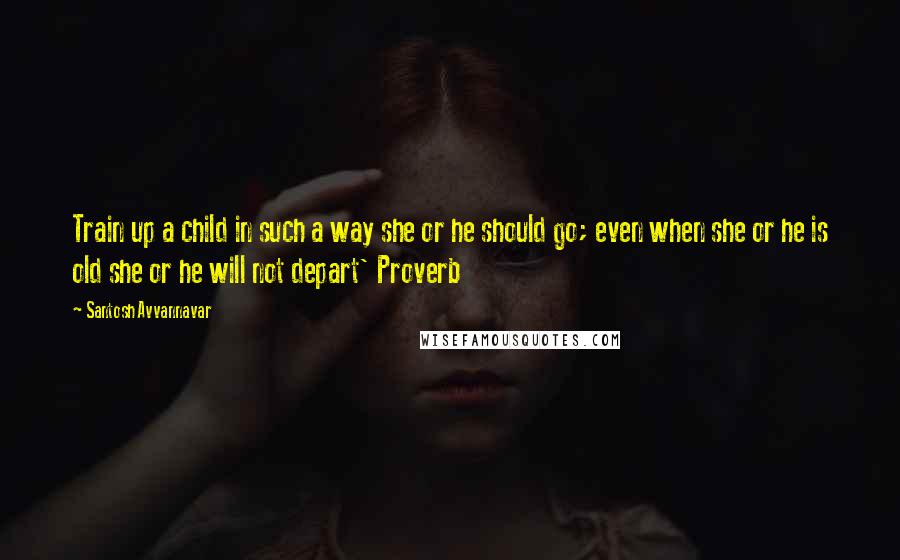 Santosh Avvannavar Quotes: Train up a child in such a way she or he should go; even when she or he is old she or he will not depart' Proverb