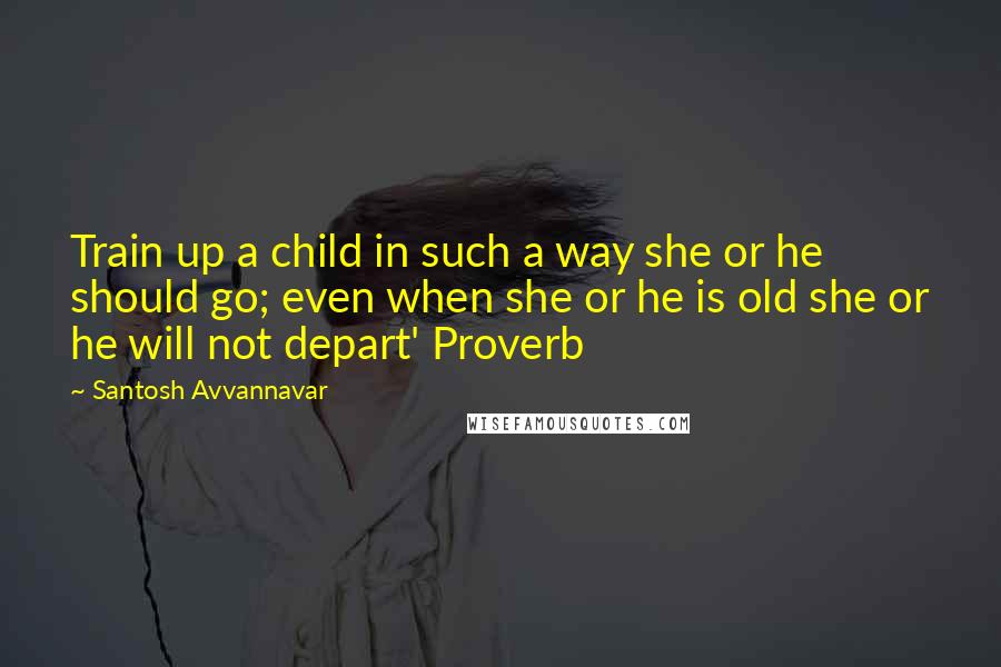 Santosh Avvannavar Quotes: Train up a child in such a way she or he should go; even when she or he is old she or he will not depart' Proverb