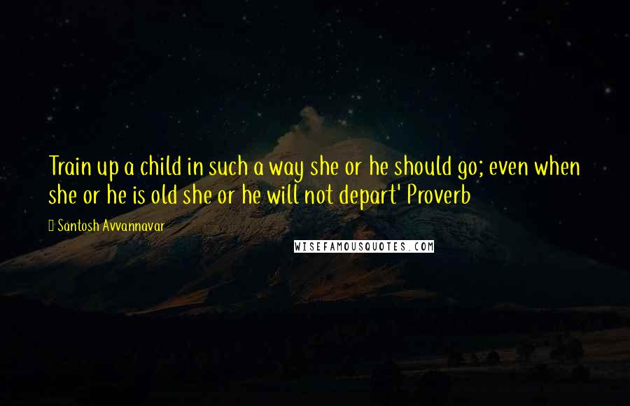 Santosh Avvannavar Quotes: Train up a child in such a way she or he should go; even when she or he is old she or he will not depart' Proverb