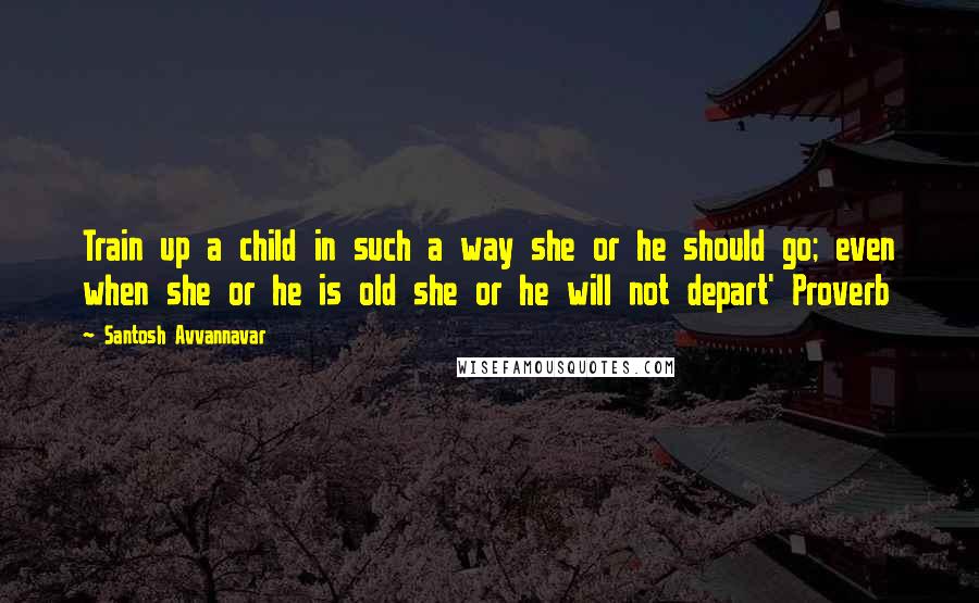 Santosh Avvannavar Quotes: Train up a child in such a way she or he should go; even when she or he is old she or he will not depart' Proverb