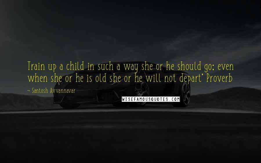 Santosh Avvannavar Quotes: Train up a child in such a way she or he should go; even when she or he is old she or he will not depart' Proverb