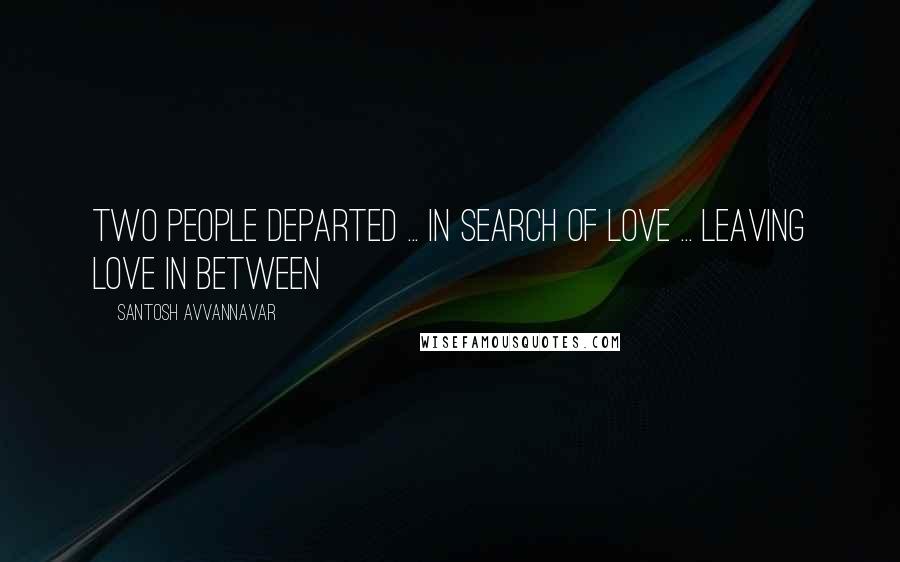 Santosh Avvannavar Quotes: Two people departed ... in search of love ... leaving love in between