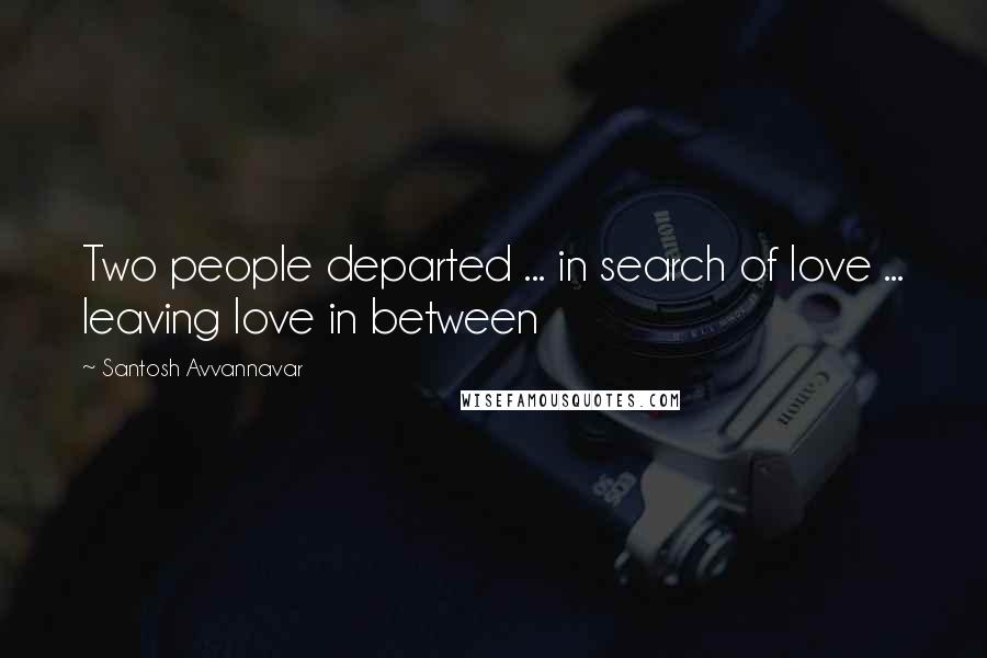 Santosh Avvannavar Quotes: Two people departed ... in search of love ... leaving love in between