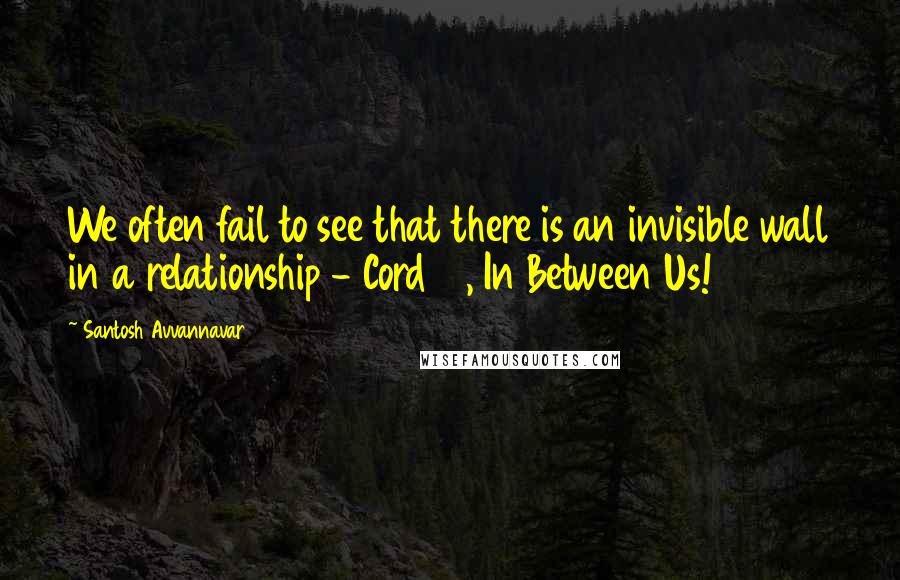 Santosh Avvannavar Quotes: We often fail to see that there is an invisible wall in a relationship - Cord 10, In Between Us!