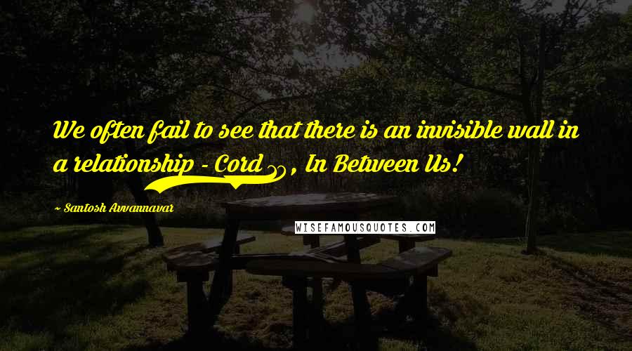 Santosh Avvannavar Quotes: We often fail to see that there is an invisible wall in a relationship - Cord 10, In Between Us!