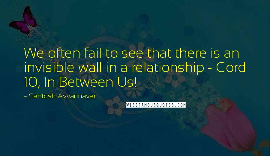 Santosh Avvannavar Quotes: We often fail to see that there is an invisible wall in a relationship - Cord 10, In Between Us!