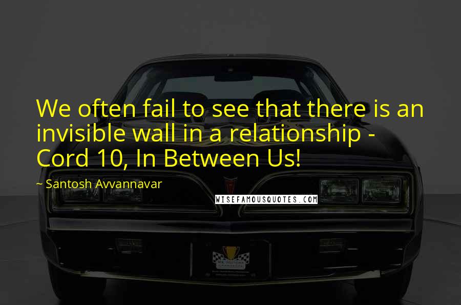 Santosh Avvannavar Quotes: We often fail to see that there is an invisible wall in a relationship - Cord 10, In Between Us!