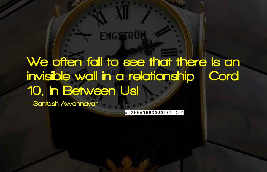 Santosh Avvannavar Quotes: We often fail to see that there is an invisible wall in a relationship - Cord 10, In Between Us!