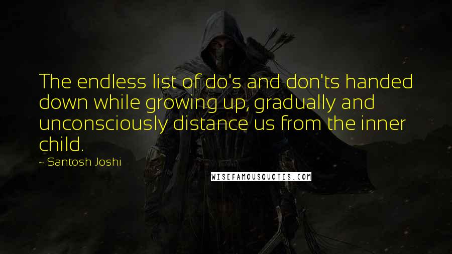 Santosh Joshi Quotes: The endless list of do's and don'ts handed down while growing up, gradually and unconsciously distance us from the inner child.