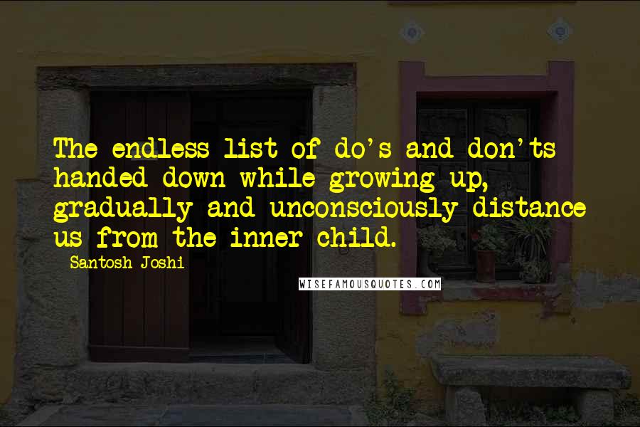 Santosh Joshi Quotes: The endless list of do's and don'ts handed down while growing up, gradually and unconsciously distance us from the inner child.