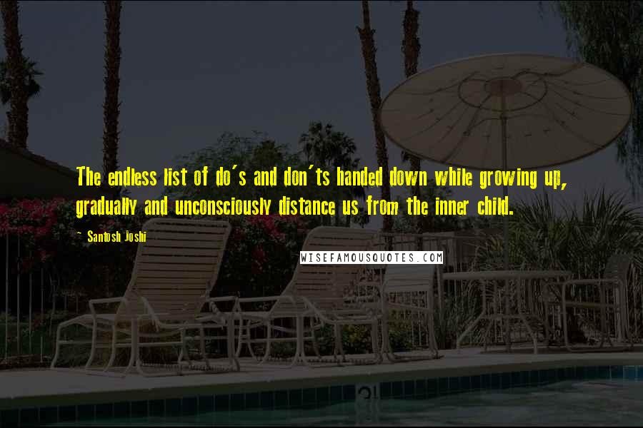 Santosh Joshi Quotes: The endless list of do's and don'ts handed down while growing up, gradually and unconsciously distance us from the inner child.