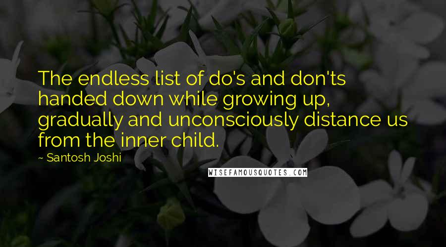 Santosh Joshi Quotes: The endless list of do's and don'ts handed down while growing up, gradually and unconsciously distance us from the inner child.