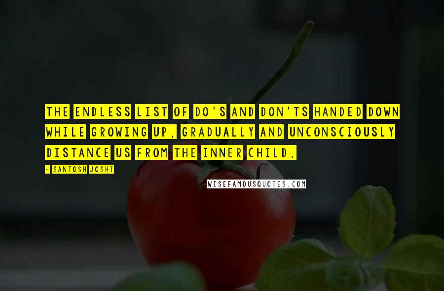 Santosh Joshi Quotes: The endless list of do's and don'ts handed down while growing up, gradually and unconsciously distance us from the inner child.
