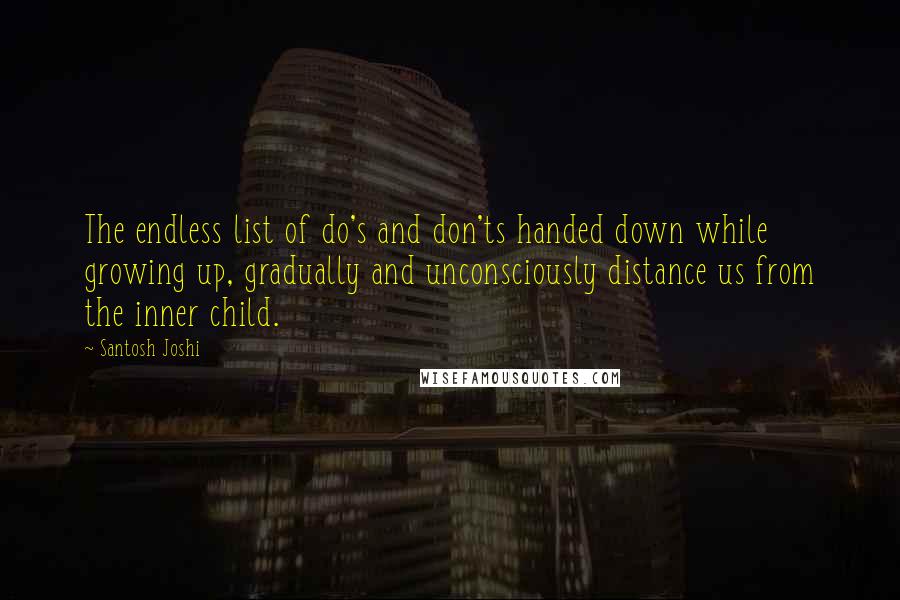 Santosh Joshi Quotes: The endless list of do's and don'ts handed down while growing up, gradually and unconsciously distance us from the inner child.