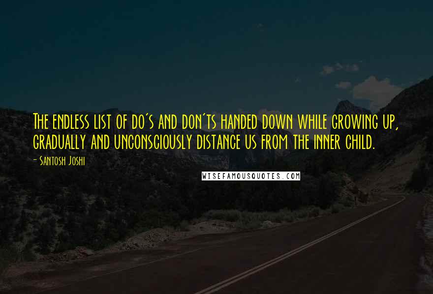 Santosh Joshi Quotes: The endless list of do's and don'ts handed down while growing up, gradually and unconsciously distance us from the inner child.