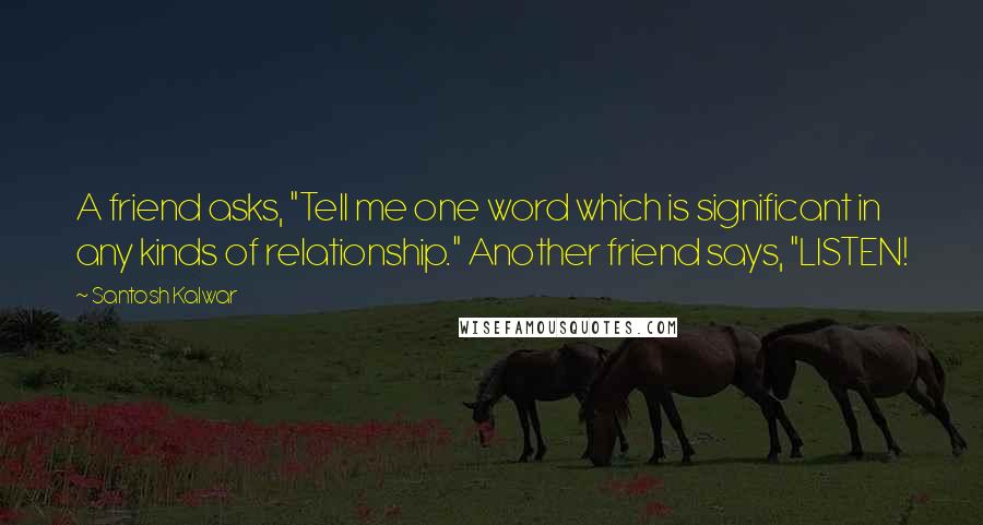 Santosh Kalwar Quotes: A friend asks, "Tell me one word which is significant in any kinds of relationship." Another friend says, "LISTEN!