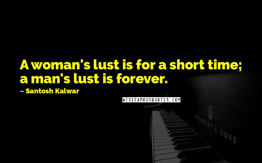 Santosh Kalwar Quotes: A woman's lust is for a short time; a man's lust is forever.