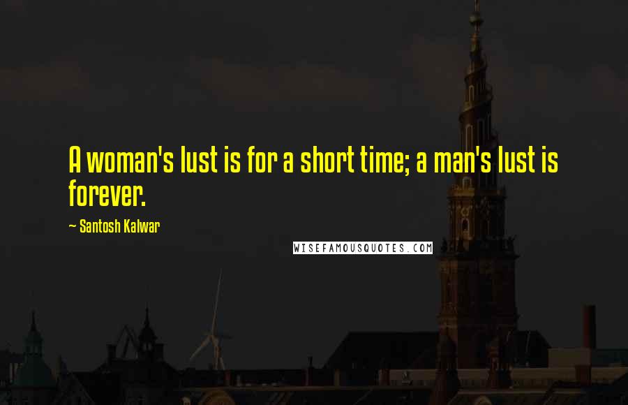 Santosh Kalwar Quotes: A woman's lust is for a short time; a man's lust is forever.