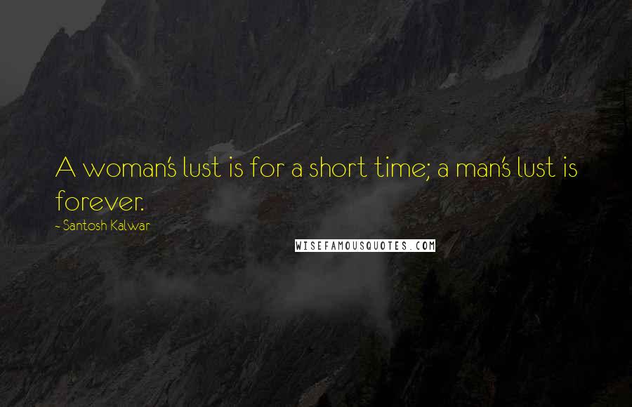 Santosh Kalwar Quotes: A woman's lust is for a short time; a man's lust is forever.