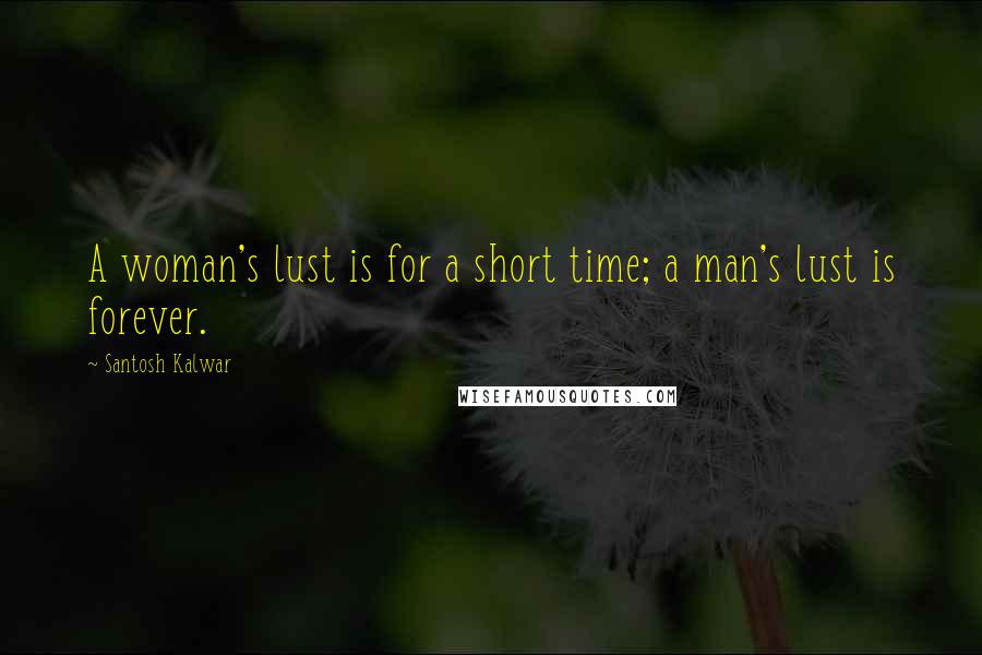 Santosh Kalwar Quotes: A woman's lust is for a short time; a man's lust is forever.