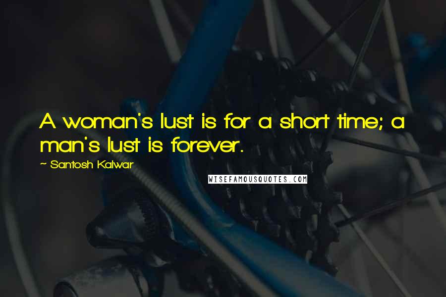 Santosh Kalwar Quotes: A woman's lust is for a short time; a man's lust is forever.