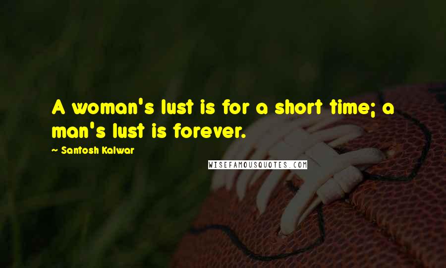 Santosh Kalwar Quotes: A woman's lust is for a short time; a man's lust is forever.