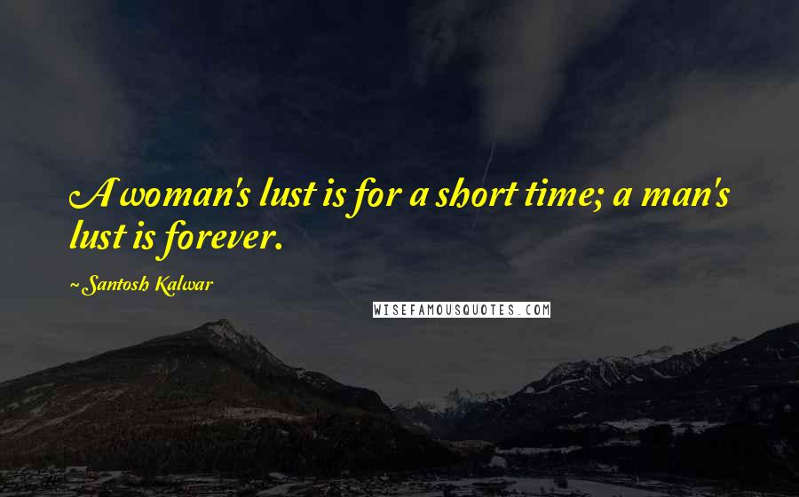 Santosh Kalwar Quotes: A woman's lust is for a short time; a man's lust is forever.
