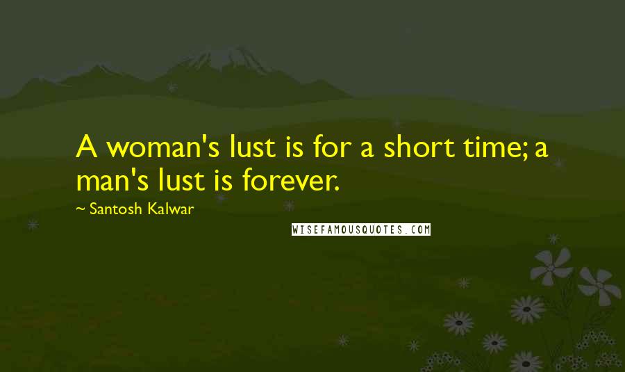 Santosh Kalwar Quotes: A woman's lust is for a short time; a man's lust is forever.