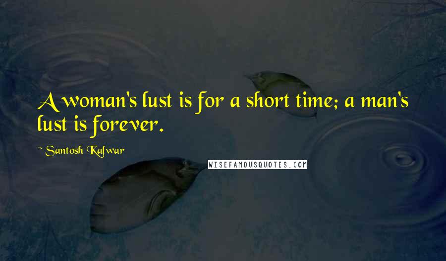 Santosh Kalwar Quotes: A woman's lust is for a short time; a man's lust is forever.