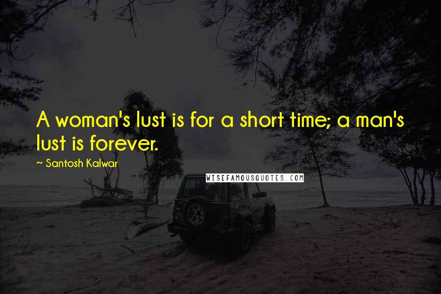 Santosh Kalwar Quotes: A woman's lust is for a short time; a man's lust is forever.