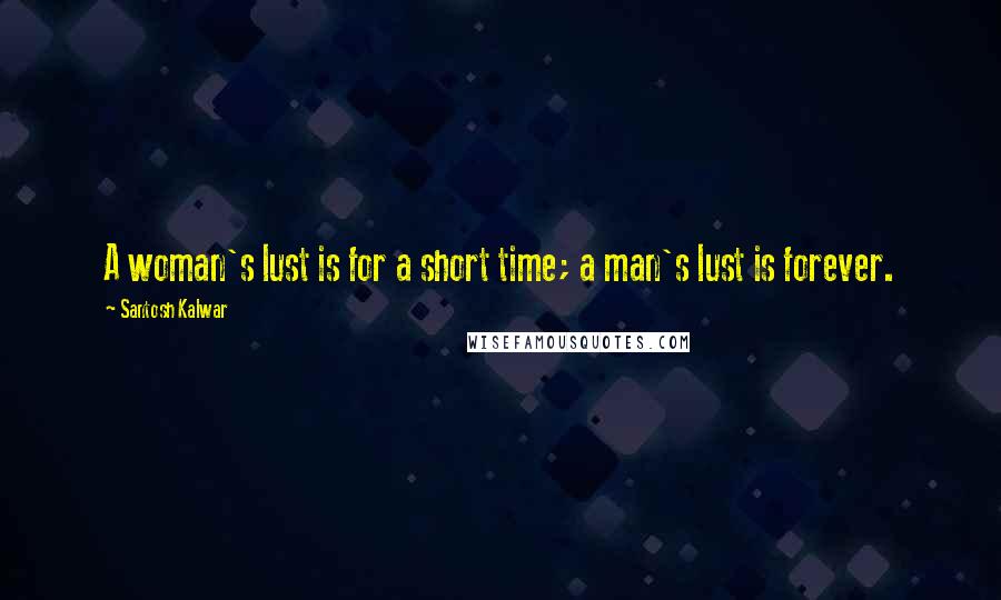 Santosh Kalwar Quotes: A woman's lust is for a short time; a man's lust is forever.