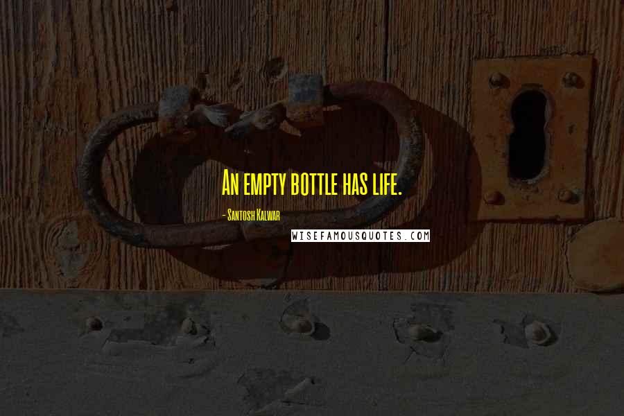 Santosh Kalwar Quotes: An empty bottle has life.