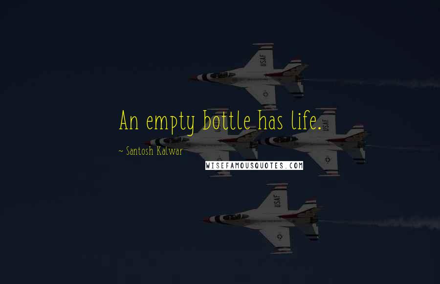 Santosh Kalwar Quotes: An empty bottle has life.