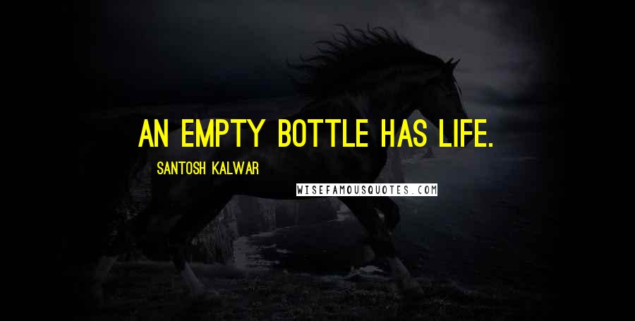 Santosh Kalwar Quotes: An empty bottle has life.