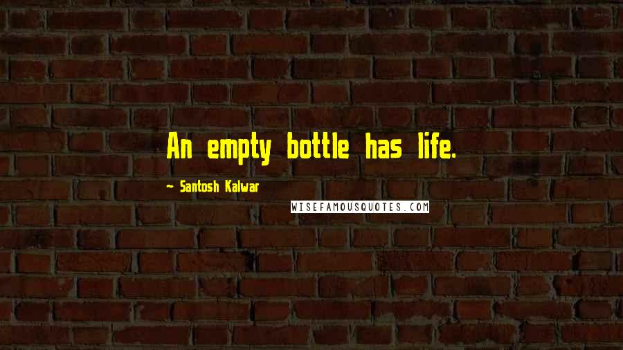 Santosh Kalwar Quotes: An empty bottle has life.