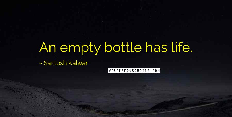 Santosh Kalwar Quotes: An empty bottle has life.