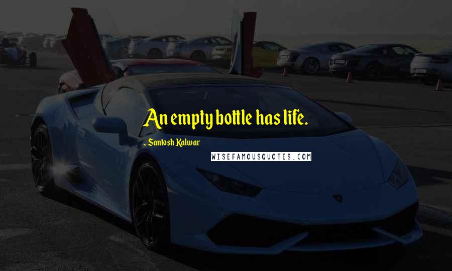 Santosh Kalwar Quotes: An empty bottle has life.