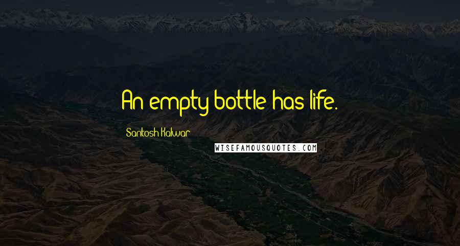 Santosh Kalwar Quotes: An empty bottle has life.