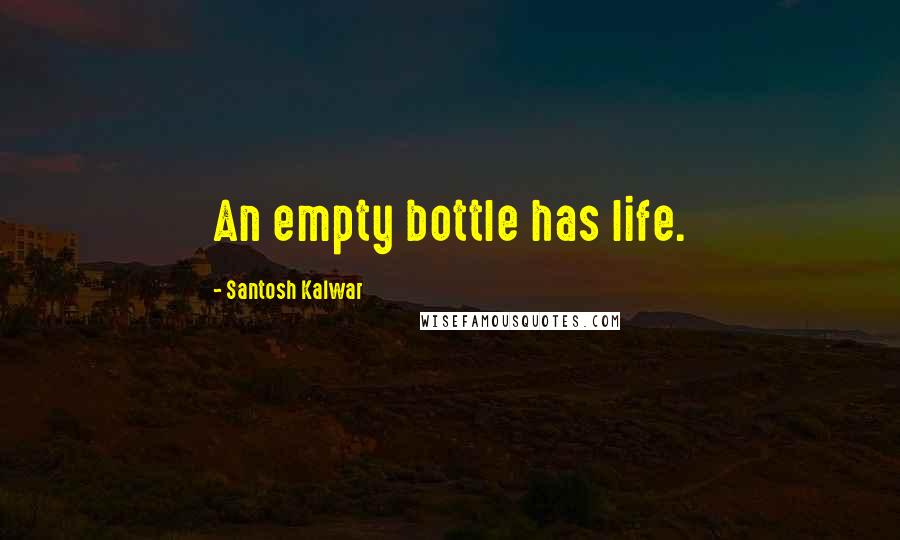 Santosh Kalwar Quotes: An empty bottle has life.