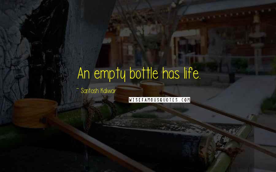 Santosh Kalwar Quotes: An empty bottle has life.