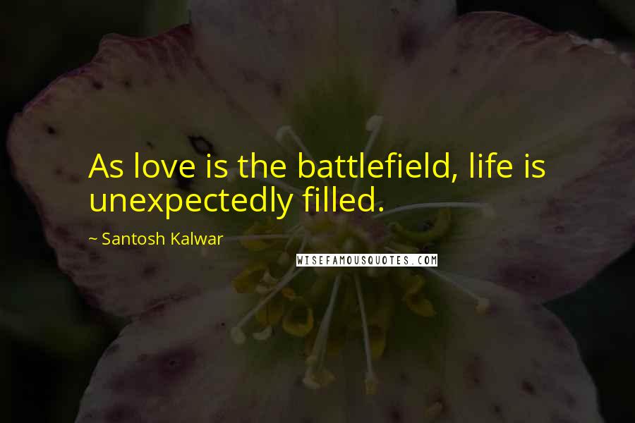 Santosh Kalwar Quotes: As love is the battlefield, life is unexpectedly filled.