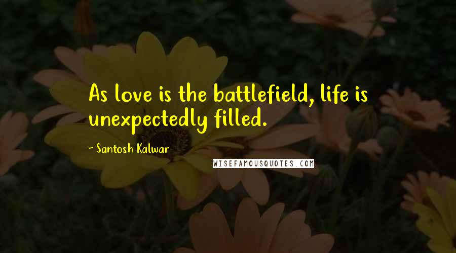 Santosh Kalwar Quotes: As love is the battlefield, life is unexpectedly filled.