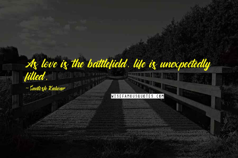 Santosh Kalwar Quotes: As love is the battlefield, life is unexpectedly filled.