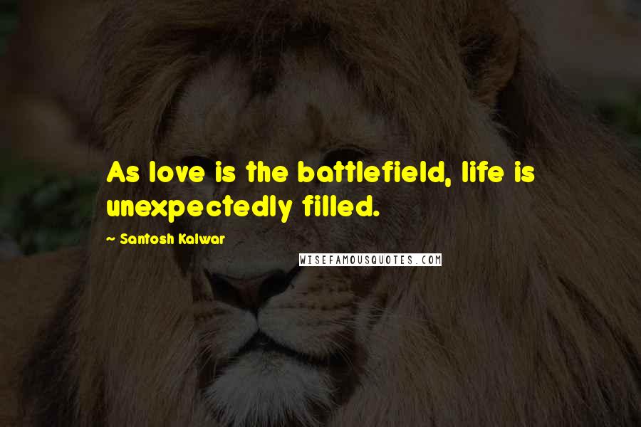 Santosh Kalwar Quotes: As love is the battlefield, life is unexpectedly filled.